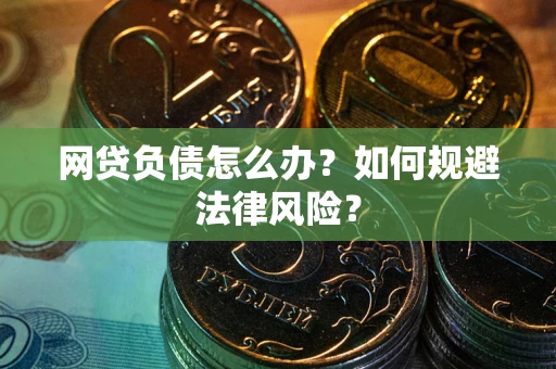 武汉网贷负债怎么办？如何规避法律风险？