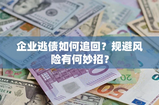 武汉企业逃债如何追回？规避风险有何妙招？