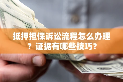 武汉抵押担保诉讼流程怎么办理？证据有哪些技巧？