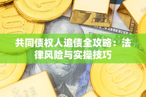 武汉共同债权人追债全攻略：法律风险与实操技巧