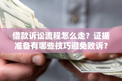 武汉借款诉讼流程怎么走？证据准备有哪些技巧避免败诉？