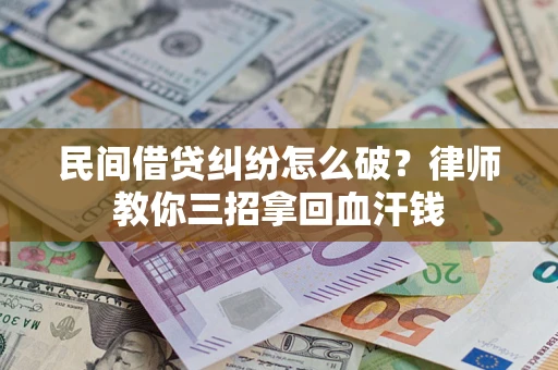 武汉民间借贷纠纷怎么破？律师教你三招拿回血汗钱