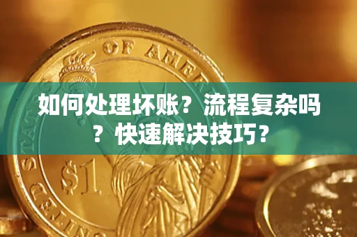 武汉如何处理坏账？流程复杂吗？快速解决技巧？