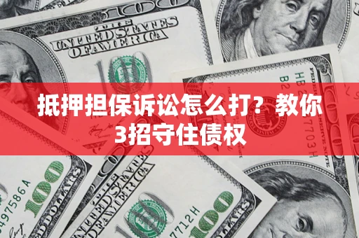 武汉抵押担保诉讼怎么打？教你3招守住债权