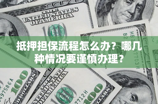 武汉抵押担保流程怎么办？哪几种情况要谨慎办理？