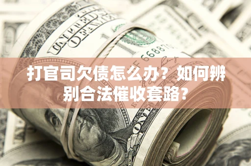武汉打官司欠债怎么办？如何辨别合法催收套路？