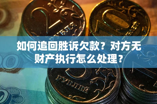武汉如何追回胜诉欠款？对方无财产执行怎么处理？