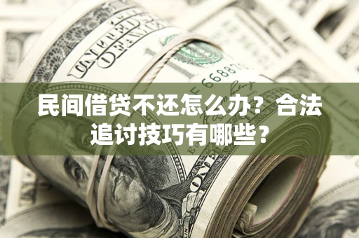 武汉民间借贷不还怎么办？合法追讨技巧有哪些？