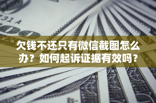 武汉欠钱不还只有微信截图怎么办？如何起诉证据有效吗？