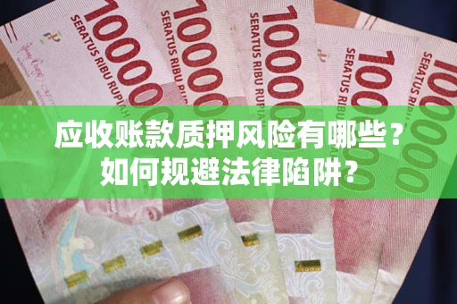 武汉应收账款质押风险有哪些？如何规避法律陷阱？