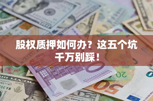 武汉股权质押如何办？这五个坑千万别踩！