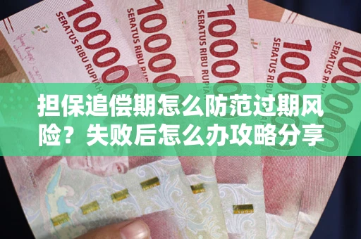 武汉担保追偿期怎么防范过期风险？失败后怎么办攻略分享