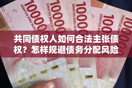 武汉共同债权人如何合法主张债权？怎样规避债务分配风险？