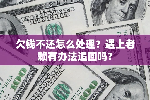 武汉欠钱不还怎么处理？遇上老赖有办法追回吗？