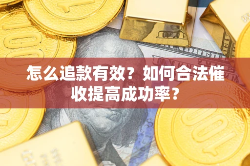 武汉怎么追款有效？如何合法催收提高成功率？
