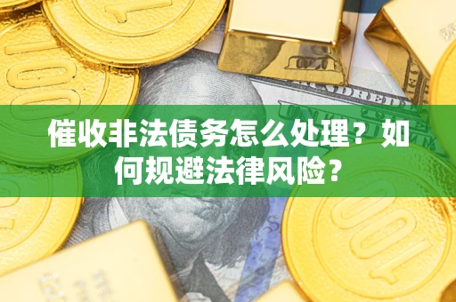 武汉催收非法债务怎么处理？如何规避法律风险？