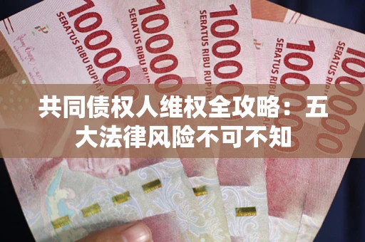 武汉共同债权人维权全攻略：五大法律风险不可不知