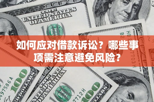 武汉如何应对借款诉讼？哪些事项需注意避免风险？