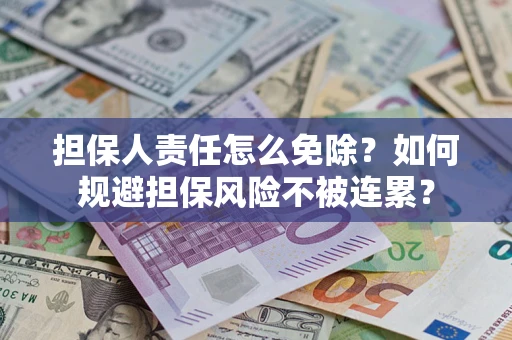 武汉担保人责任怎么免除？如何规避担保风险不被连累？