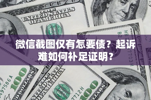 武汉微信截图仅有怎要债？起诉难如何补足证明？