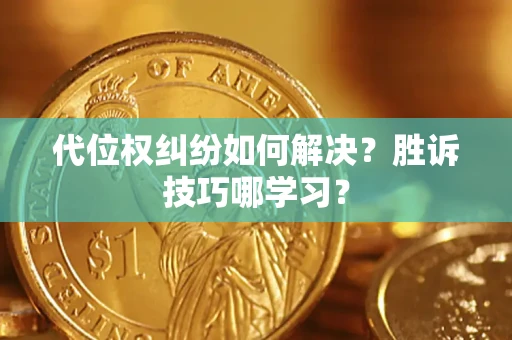 武汉代位权纠纷如何解决？胜诉技巧哪学习？