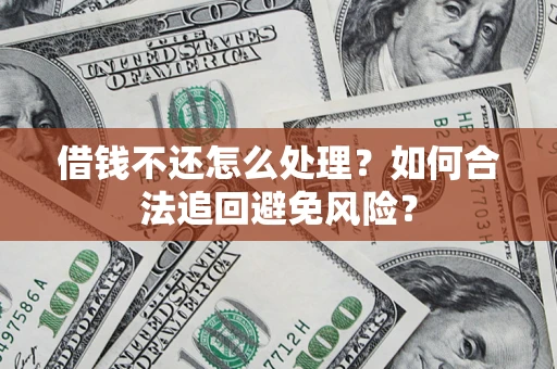 武汉借钱不还怎么处理？如何合法追回避免风险？