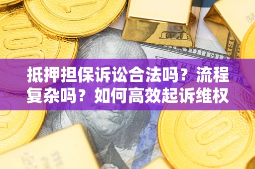 武汉抵押担保诉讼合法吗？流程复杂吗？如何高效起诉维权？