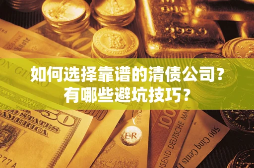 武汉如何选择靠谱的清债公司？有哪些避坑技巧？