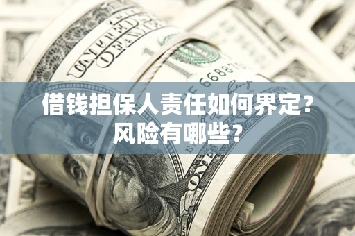 武汉借钱担保人责任如何界定？风险有哪些？