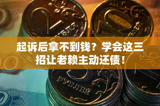 武汉起诉后拿不到钱？学会这三招让老赖主动还债！