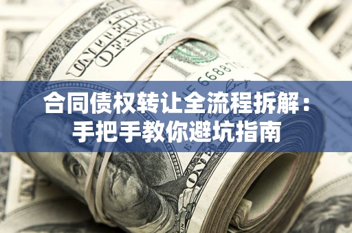 武汉合同债权转让全流程拆解：手把手教你避坑指南