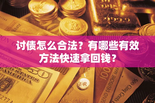 武汉讨债怎么合法？有哪些有效方法快速拿回钱？