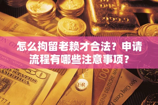 武汉怎么拘留老赖才合法？申请流程有哪些注意事项？