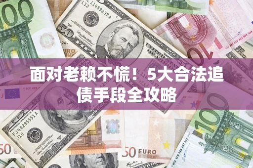 武汉面对老赖不慌！5大合法追债手段全攻略