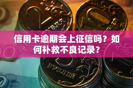 武汉信用卡逾期会上征信吗？如何补救不良记录？