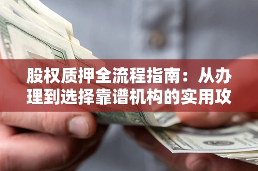 武汉股权质押全流程指南：从办理到选择靠谱机构的实用攻略