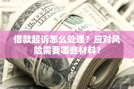 武汉借款起诉怎么处理？应对风险需要哪些材料？
