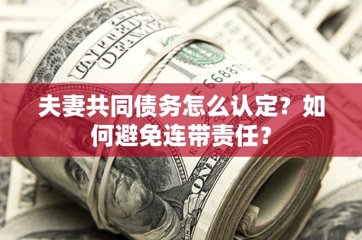 武汉夫妻共同债务怎么认定？如何避免连带责任？