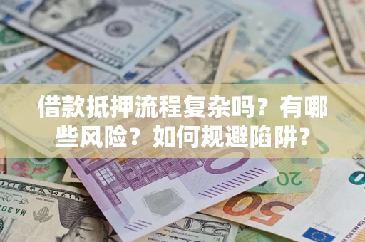 武汉借款抵押流程复杂吗？有哪些风险？如何规避陷阱？