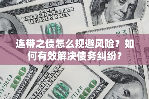 武汉连带之债怎么规避风险？如何有效解决债务纠纷？