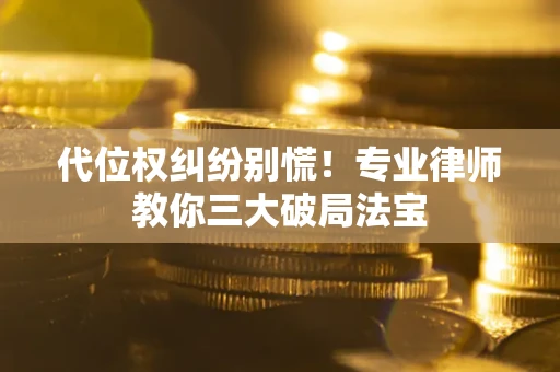 武汉代位权纠纷别慌！专业律师教你三大破局法宝