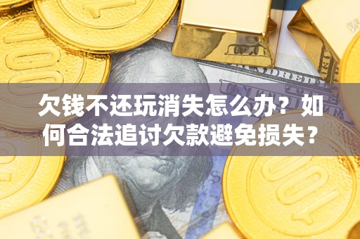 武汉欠钱不还玩消失怎么办？如何合法追讨欠款避免损失？