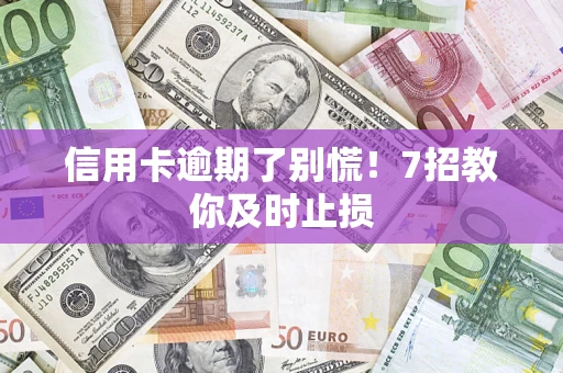 武汉信用卡逾期了别慌！7招教你及时止损