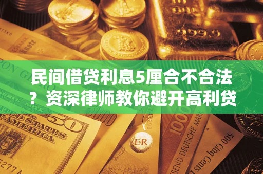 武汉民间借贷利息5厘合不合法？资深律师教你避开高利贷陷阱