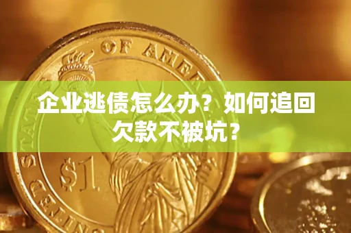 武汉企业逃债怎么办？如何追回欠款不被坑？