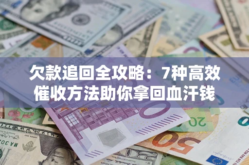 武汉欠款追回全攻略：7种高效催收方法助你拿回血汗钱