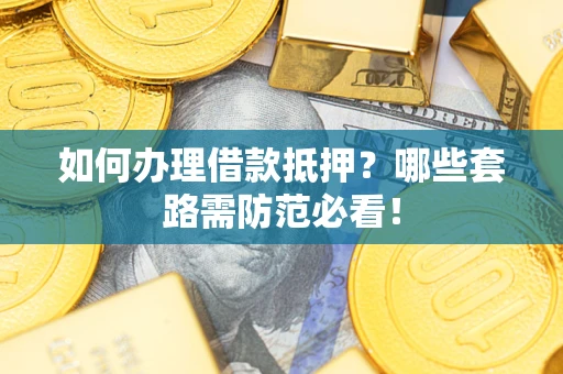 武汉如何办理借款抵押？哪些套路需防范必看！