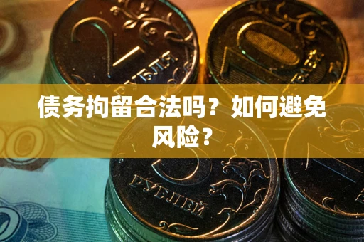 武汉债务拘留合法吗？如何避免风险？