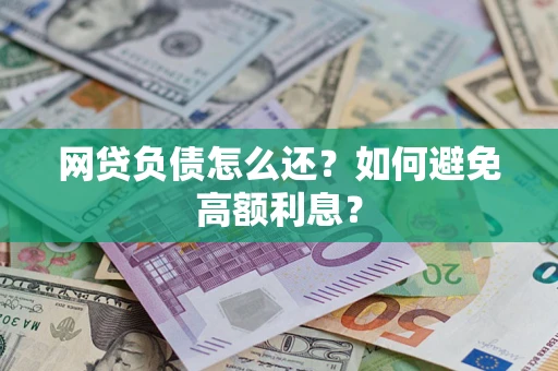 武汉网贷负债怎么还？如何避免高额利息？
