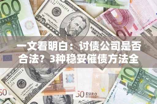 武汉一文看明白：讨债公司是否合法？3种稳妥催债方法全解析